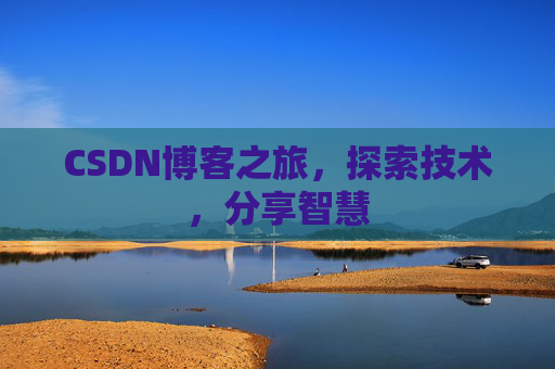 CSDN博客之旅,探索技术,分享智慧 CSDN博客之旅,探索技术,分享智慧